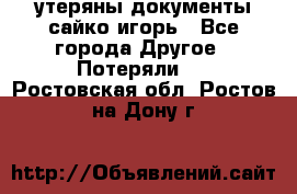 утеряны документы сайко игорь - Все города Другое » Потеряли   . Ростовская обл.,Ростов-на-Дону г.